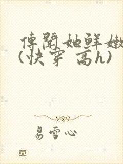 传闻她鲜嫩多汁(快穿 高h)