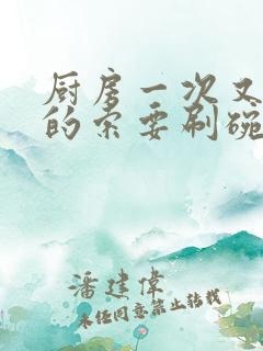 厨房一次又一次的索要刷碗穆天阳