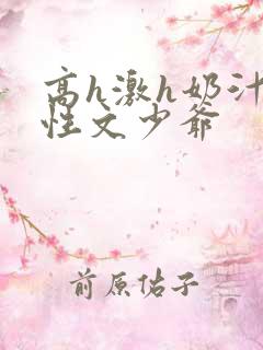 高h激h奶汁双性文少爷