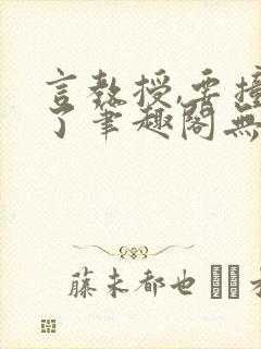 言教授,要撞坏了笔趣阁无