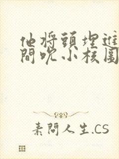 他将头埋进双腿间吮小核图片