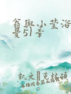 翁与小莹浴室欢爱51章