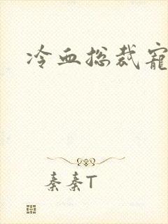 冷血总裁宠虐爱