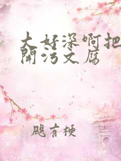 大好深啊把腿开开污文腐