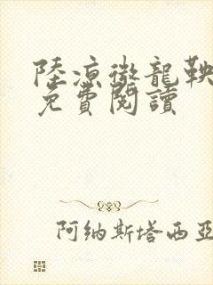 陆凉微龙鞅全文免费阅读