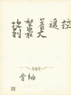 攻拿着遥控器开到最大