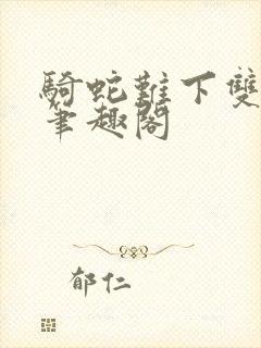 骑蛇难下双金银笔趣阁