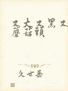 又大又黑又长的蘑菇头