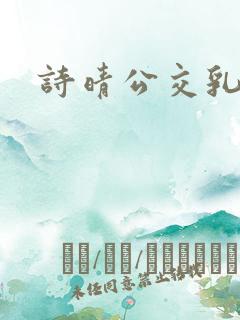 诗晴公交乳欲乱