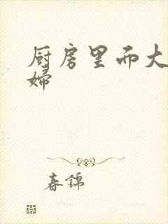 厨房里面大战贵妇