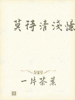 莫待清浅忆往昔