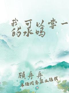 我可以尝一下你的水吗