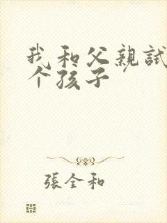我和父亲试着生个孩子