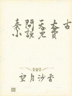 秦问天太古神王小说免费