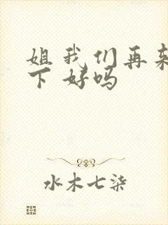 姐 我们再来一下 好吗