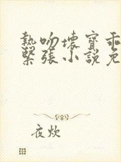 热吻坏宝乖乖别紧张小说免费阅读