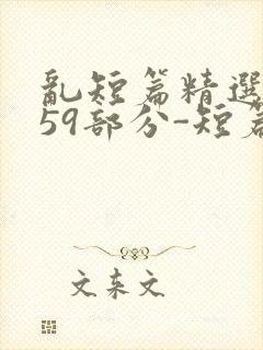 乱短篇精选-第59部分-短篇