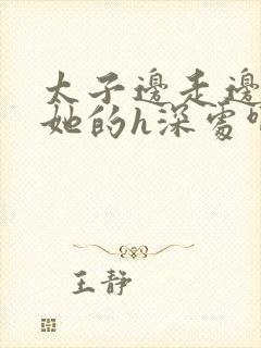 太子边走边挺进她的h深处啊稚