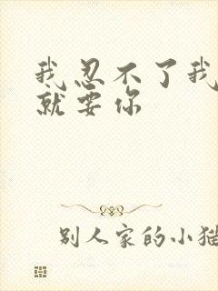 我忍不了我现在就要你