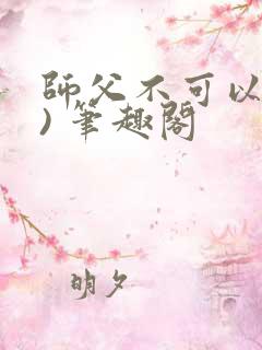 师父不可以(限) 笔趣阁