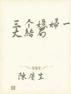 三个媳妇一锅烩大结局