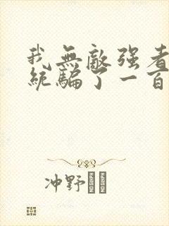 我无敌强者被系统骗了一百年小说