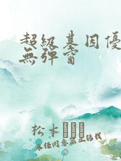 超级基因优化液无弹窗