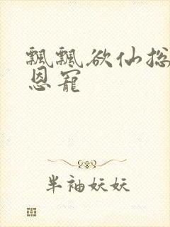 飘飘欲仙总裁的恩宠