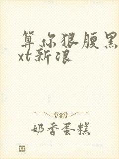 算你狠腹黑男txt新浪