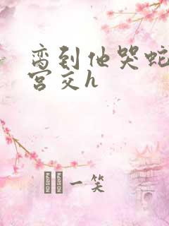 脔到他哭蛇双根宫交h