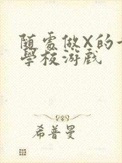 随处做X的世界学校游戏