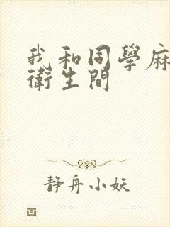 我和同学麻麻在卫生间