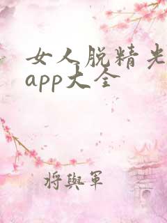 女人脱精光直播app大全