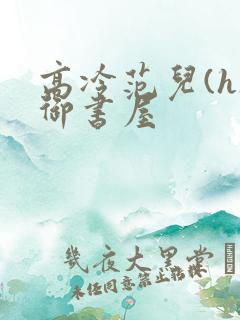 高冷范儿(h)御书屋