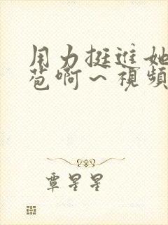 用力挺进她的花苞啊～视频