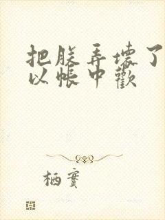 把朕弄坏了都可以帐中欢