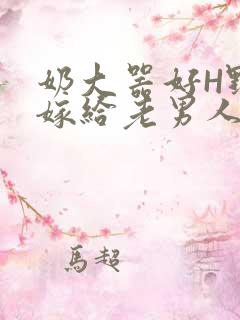 奶大器好H野战嫁给老男人视频