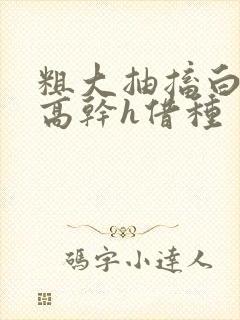 粗大抽搐白浊h高干h借种