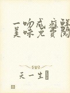 一吻成瘾鲜妻太美味免费阅读