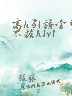 高h引诱含整夜不拔h1v1