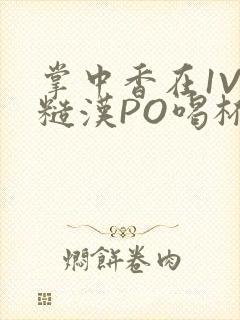 掌中香在1V1糙汉PO喝杯奶茶