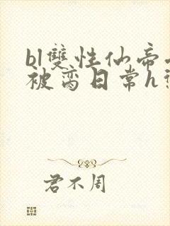 bl双性仙帝受被脔日常h惩罚