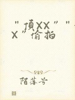 “顶XX”“街X”偷拍