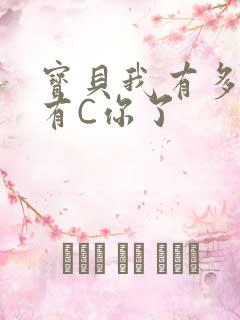 宝贝我有多久没有C你了