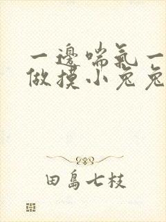 一边喘气一边叫做摸小兔兔小作文