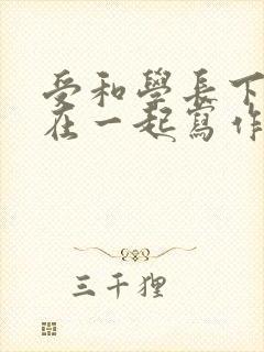 受和学长下面连在一起写作业