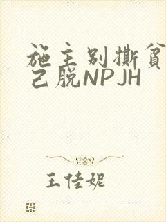 施主别撕贫僧自己脱NPJH