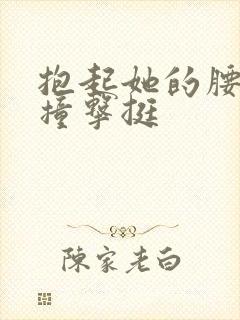 抱起她的腰用力撞击挺