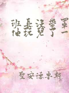 班长没带罩子让他玩儿了一天