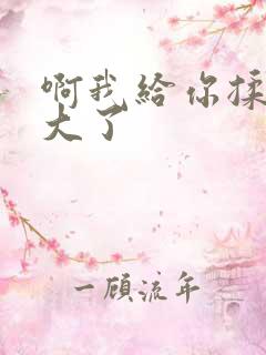 啊我给你揉揉就大了